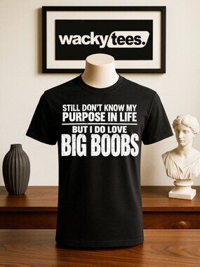 Still Dont Know My Purpose in Life But I Love B oobs Funny Adult Humor Shirt